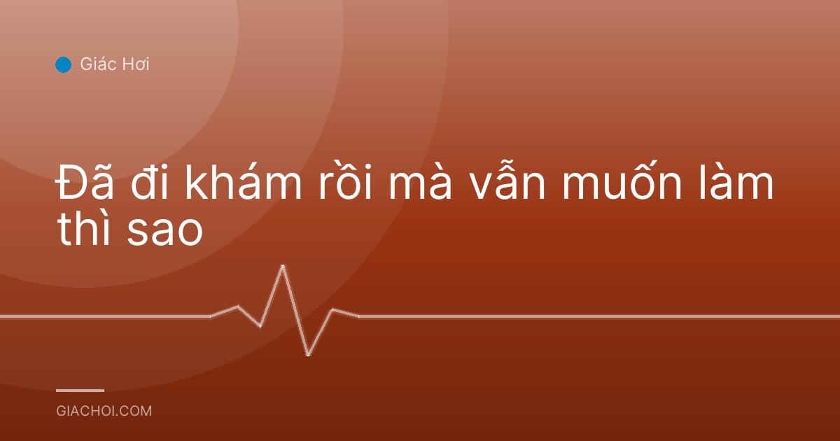 Đã đi khám rồi mà vẫn muốn làm thì sao