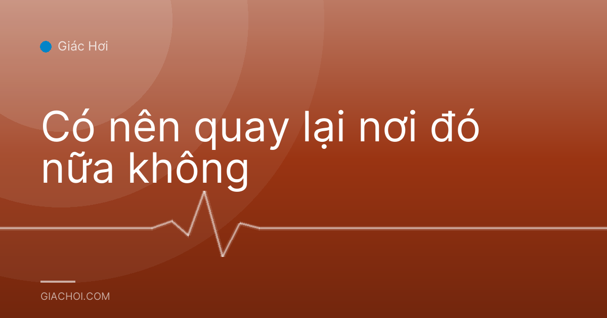 Có nên quay lại nơi đó nữa không