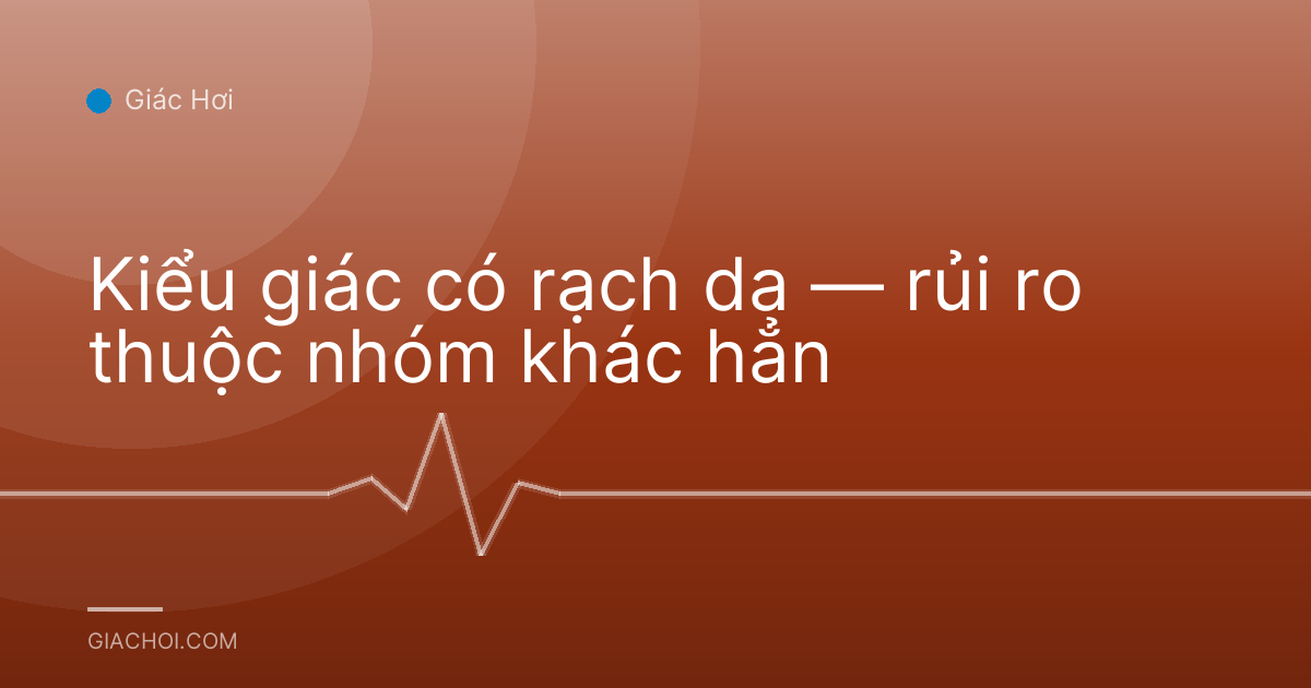Kiểu giác có rạch da — rủi ro thuộc nhóm khác hẳn