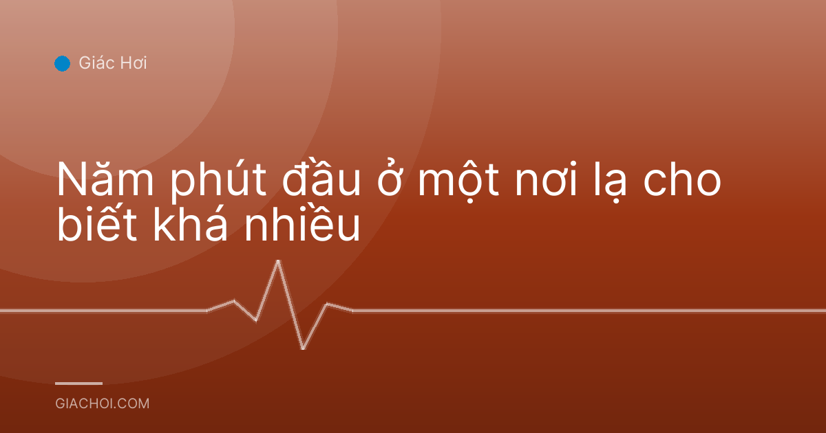 Năm phút đầu ở một nơi lạ cho biết khá nhiều