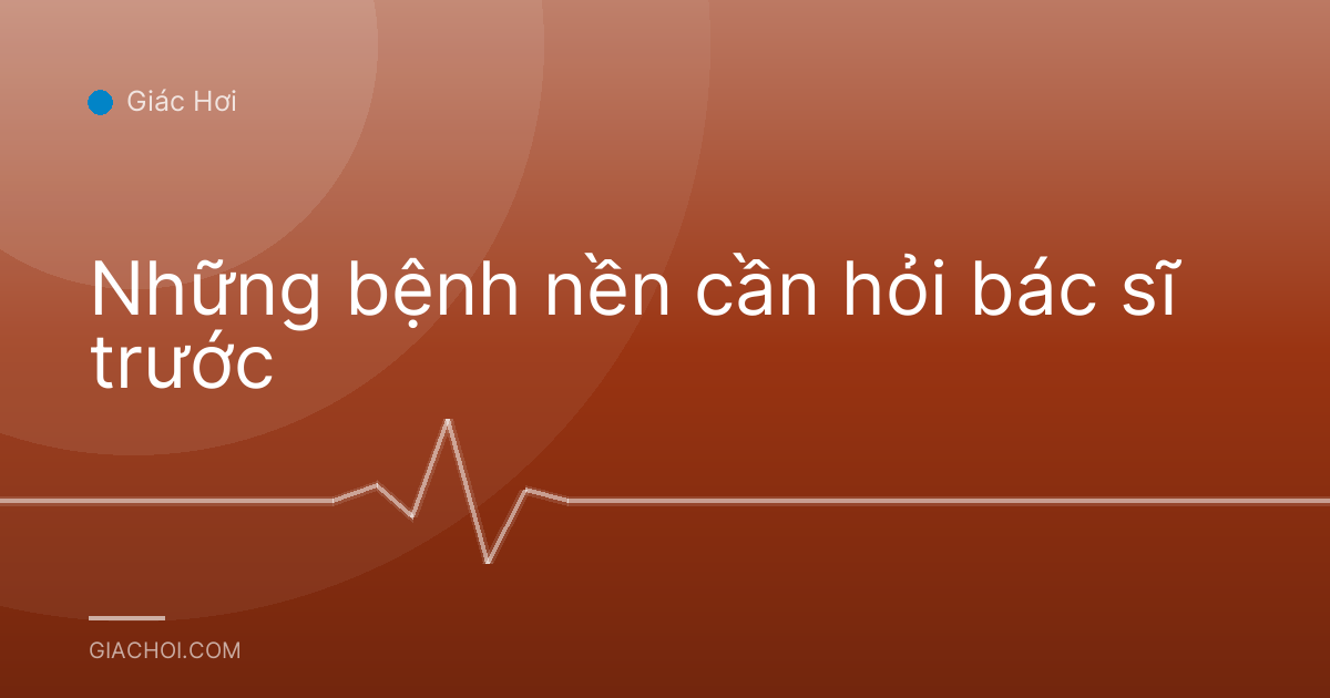 Những bệnh nền cần hỏi bác sĩ trước