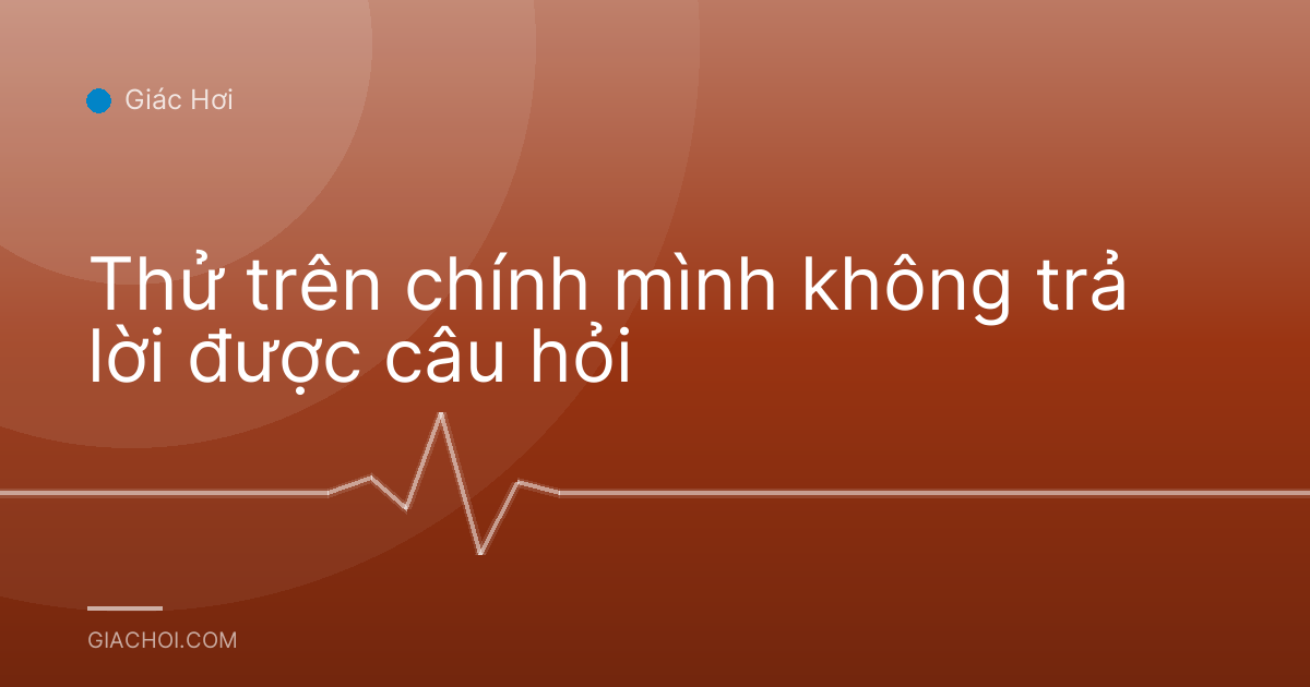Thử trên chính mình không trả lời được câu hỏi