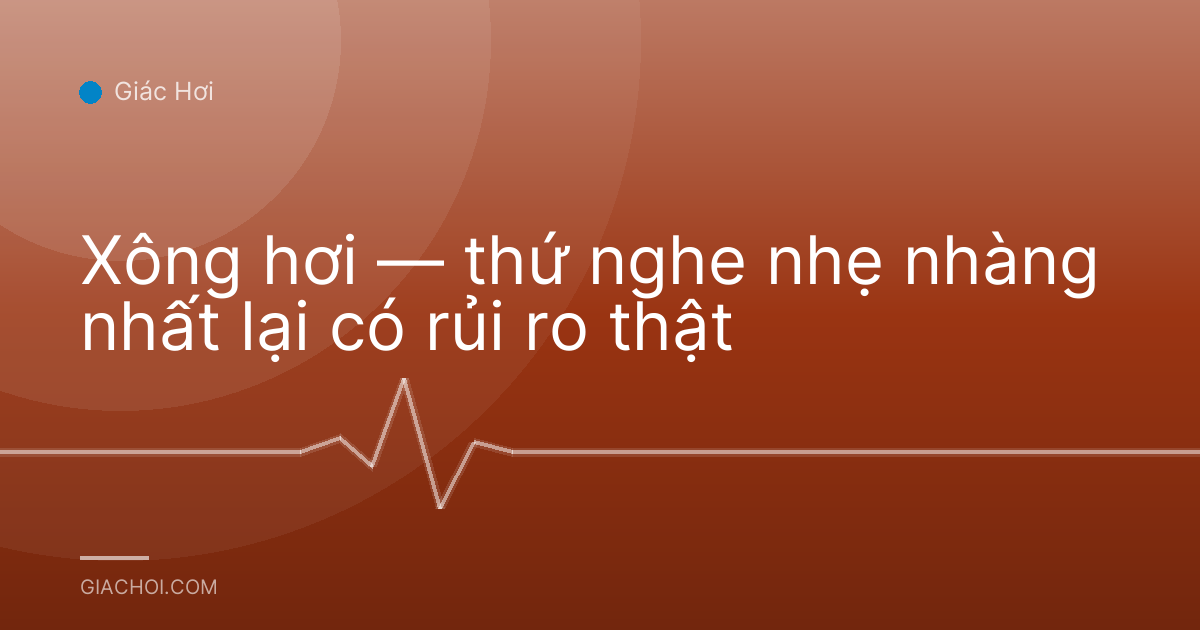 Xông hơi — thứ nghe nhẹ nhàng nhất lại có rủi ro thật